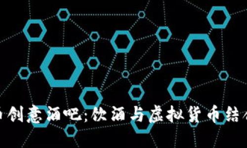 探索加密货币创意酒吧：饮酒与虚拟货币结合的全新体验