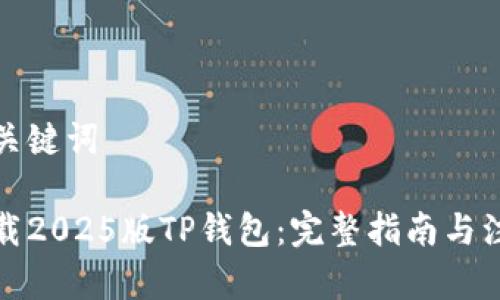 思考和关键词

如何下载2025版TP钱包：完整指南与注意事项