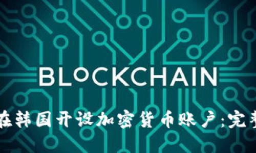如何在韩国开设加密货币账户：完整指南