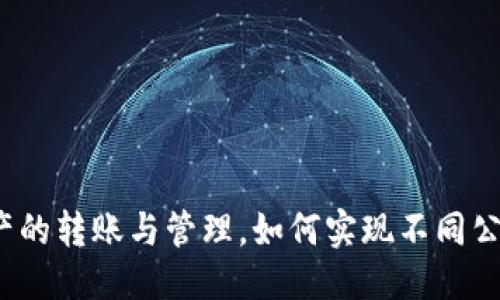 优质
TP钱包支持多链资产的转账与管理，如何实现不同公链之间的币种转移？