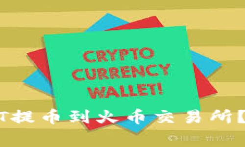 如何将TP钱包的USDT提币到火币交易所？详细步骤与注意事项