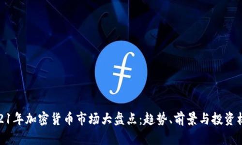 2021年加密货币市场大盘点：趋势、前景与投资机会