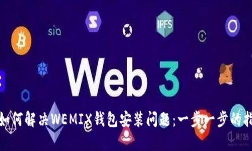 : 如何解决WEMIX钱包安装问题：一步一步的指南