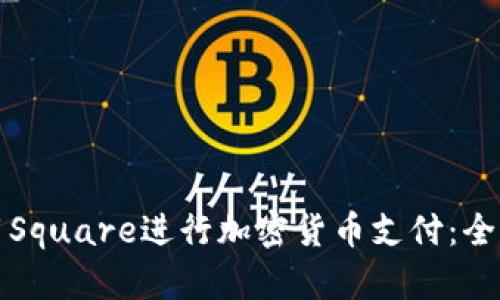 如何使用Square进行加密货币支付：全方位指南