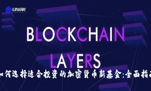 如何选择适合投资的加密货币新基金：全面指南