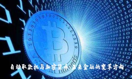 自动取款机与加密货币：未来金融的变革方向