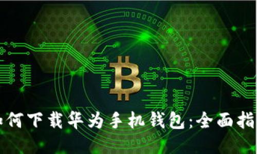 如何下载华为手机钱包：全面指南