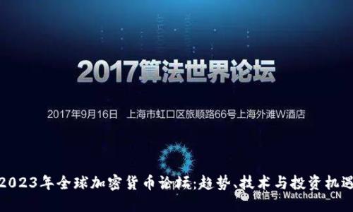 2023年全球加密货币论坛：趋势、技术与投资机遇