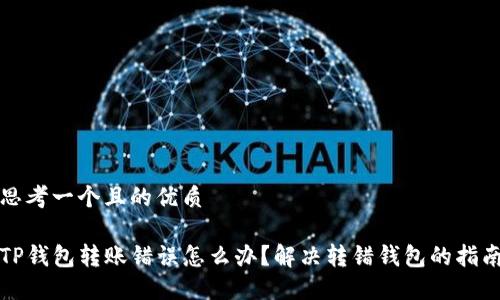 思考一个且的优质

TP钱包转账错误怎么办？解决转错钱包的指南