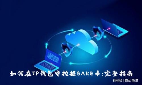 如何在TP钱包中挖掘BAKE币：完整指南
