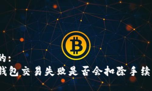 且的:
TP钱包交易失败是否会扣除手续费？