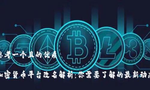 思考一个且的优质

加密货币平台改名解析：你需要了解的最新动态