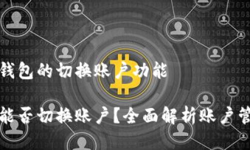 关于TP钱包的切换账户功能

TP钱包能否切换账户？全面解析账户管理功能