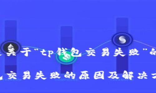 以下是关于“tp钱包交易失败”的内容：

TP钱包交易失败的原因及解决方案