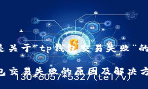 以下是关于“tp钱包交易失败”的内容：

TP钱包交易失败的原因及解决方案