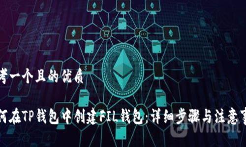 思考一个且的优质

如何在TP钱包中创建FIL钱包：详细步骤与注意事项