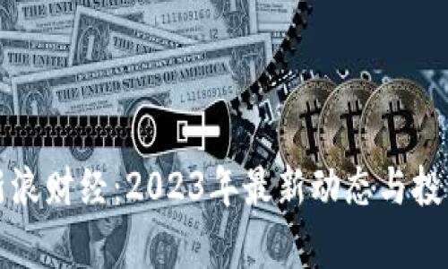 加密货币新浪财经：2023年最新动态与投资趋势解析