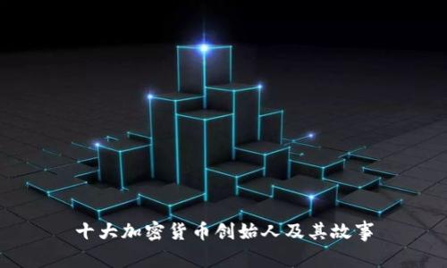 十大加密货币创始人及其故事