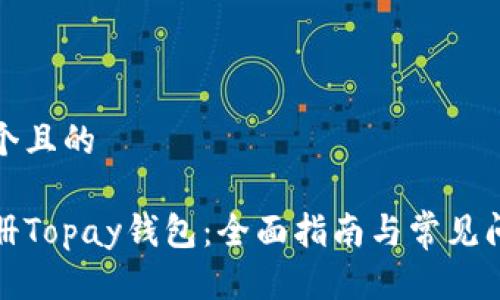 思考一个且的

如何注册Topay钱包：全面指南与常见问题解答