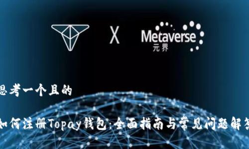 思考一个且的

如何注册Topay钱包：全面指南与常见问题解答