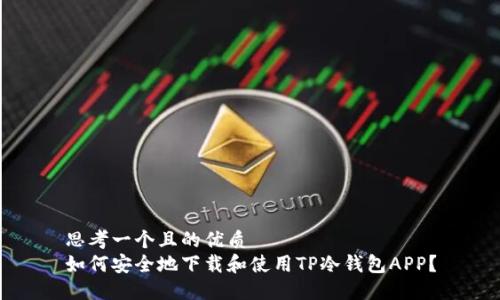 思考一个且的优质  
如何安全地下载和使用TP冷钱包APP？