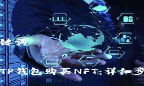 思考与关键词


如何通过TP钱包购买NFT：详细步骤与技巧