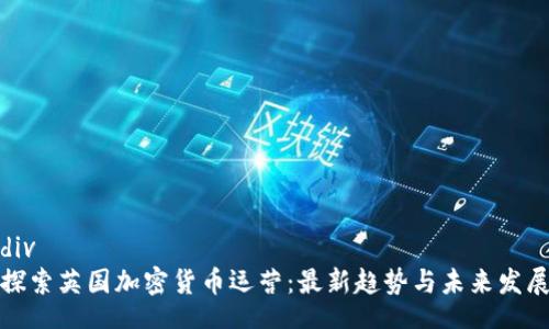 div
探索英国加密货币运营：最新趋势与未来发展