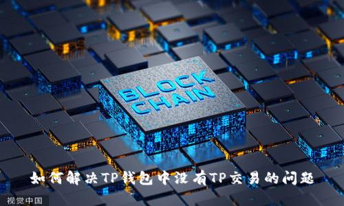 如何解决TP钱包中没有TP交易的问题
