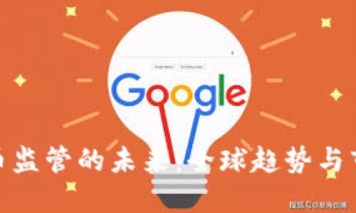加密货币监管的未来：全球趋势与市场影响