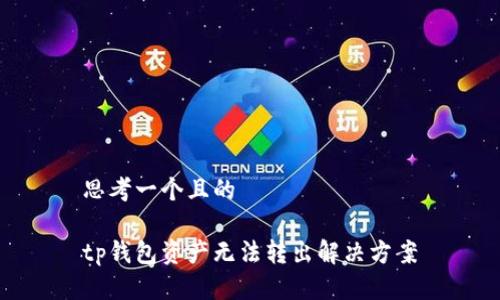 思考一个且的

tp钱包资产无法转出解决方案