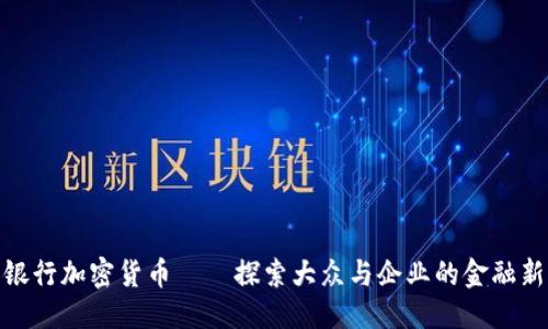 优质
恒生银行加密货币——探索大众与企业的金融新机遇