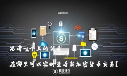 思考一个且的优质

在哪里可以实时查看新加密货币交易？