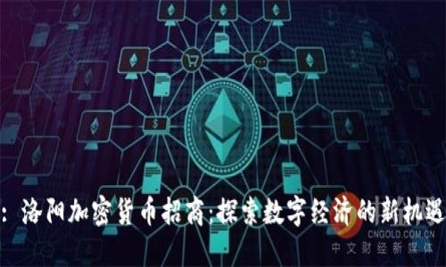 : 洛阳加密货币招商：探索数字经济的新机遇