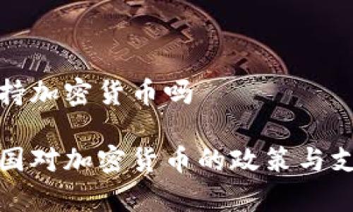 国家支持加密货币吗

全球各国对加密货币的政策与支持现状