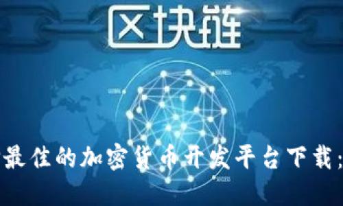 如何选择最佳的加密货币开发平台下载：全面指南
