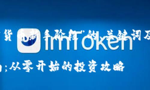 好的，以下是关于“加密货币新手阶段”的、关键词及后续的问题详细介绍。

加密货币新手入门指南：从零开始的投资攻略