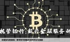 加密货币托管银行：新兴