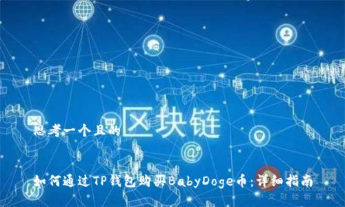 思考一个且的

  
如何通过TP钱包购买BabyDoge币：详细指南