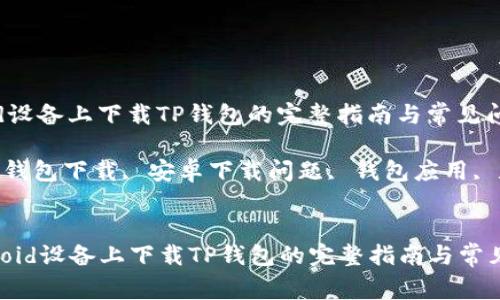 在Android设备上下载TP钱包的完整指南与常见问题解析

关键词：TP钱包下载, 安卓下载问题, 钱包应用, 数字货币


  在Android设备上下载TP钱包的完整指南与常见问题解析
