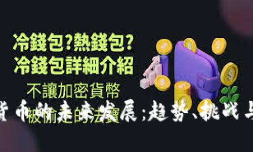 加密货币的未来发展：趋势、挑战与机遇