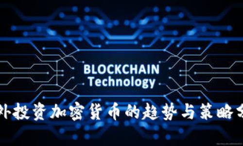 老外投资加密货币的趋势与策略分析