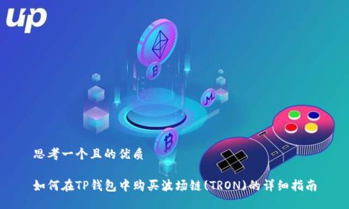 思考一个且的优质

如何在TP钱包中购买波场链(TRON)的详细指南