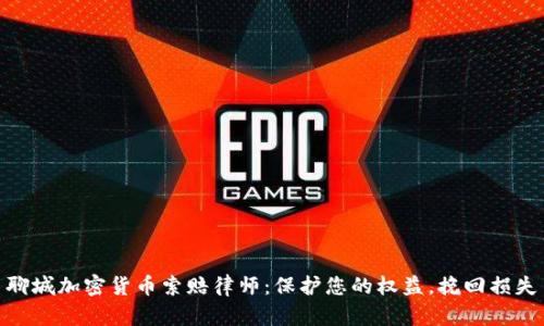 聊城加密货币索赔律师：保护您的权益，挽回损失