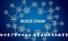 加密货币银行资产管理的未来：投资者如何驾驭