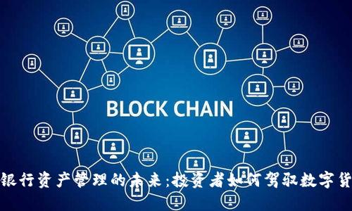加密货币银行资产管理的未来：投资者如何驾驭数字货币的浪潮