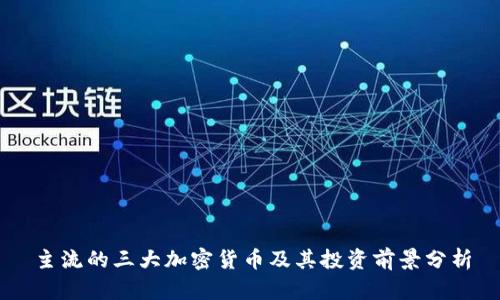 主流的三大加密货币及其投资前景分析