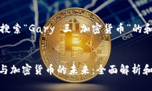 针对用户搜索“Gary 王 加密货币”的和关键词


Gary 王与加密货币的未来：全面解析和投资策略