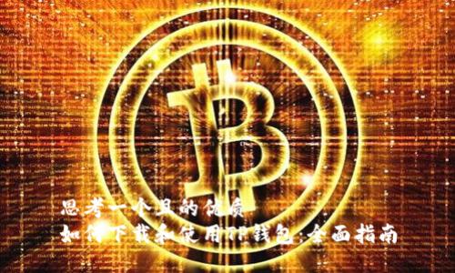 思考一个且的优质  
如何下载和使用TP钱包：全面指南