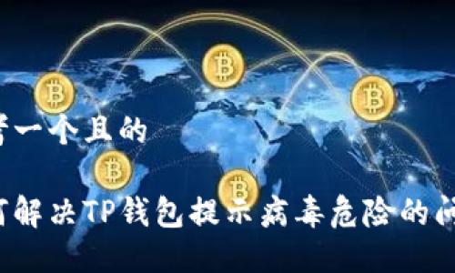 思考一个且的

如何解决TP钱包提示病毒危险的问题？