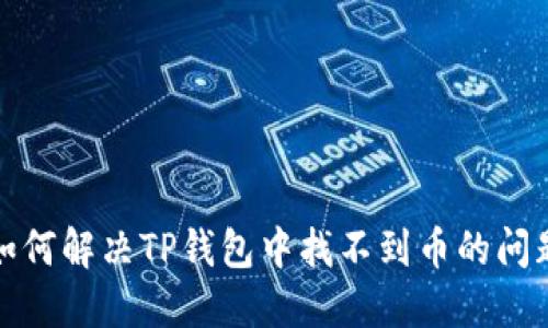 如何解决TP钱包中找不到币的问题